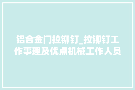 铝合金门拉铆钉_拉铆钉工作事理及优点机械工作人员必备对象