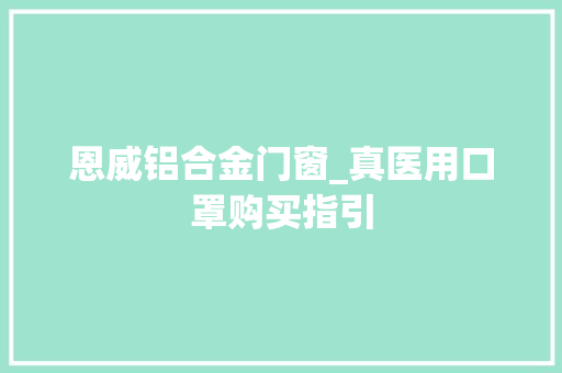 恩威铝合金门窗_真医用口罩购买指引