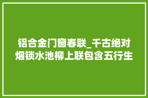 铝合金门窗春联_千古绝对烟锁水池柳上联包含五行生克看网友若何展现才华