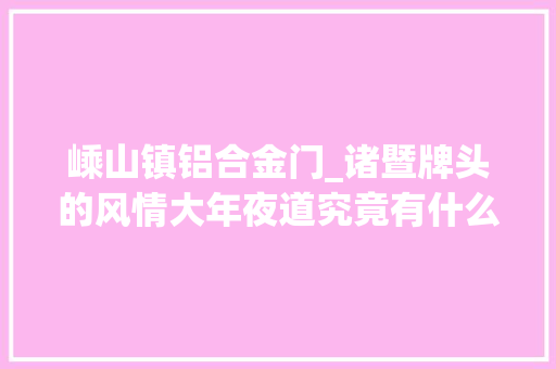 嵊山镇铝合金门_诸暨牌头的风情大年夜道究竟有什么风情