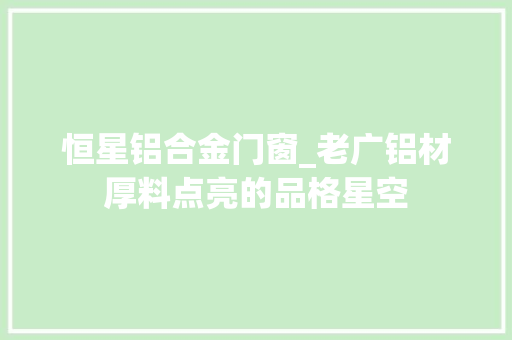 恒星铝合金门窗_老广铝材厚料点亮的品格星空