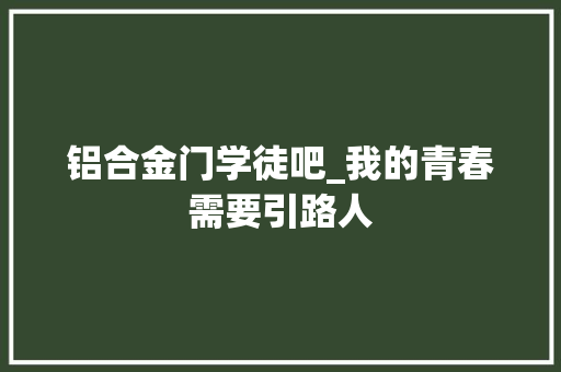 铝合金门学徒吧_我的青春需要引路人