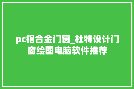 pc铝合金门窗_杜特设计门窗绘图电脑软件推荐