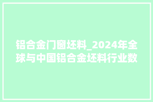 铝合金门窗坯料_2024年全球与中国铝合金坯料行业数据前景猜测分析