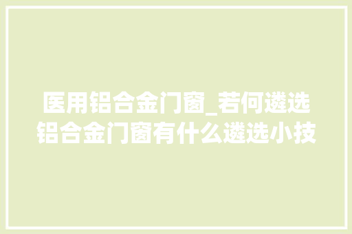医用铝合金门窗_若何遴选铝合金门窗有什么遴选小技巧吗