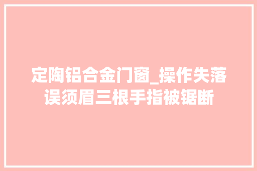 定陶铝合金门窗_操作失落误须眉三根手指被锯断