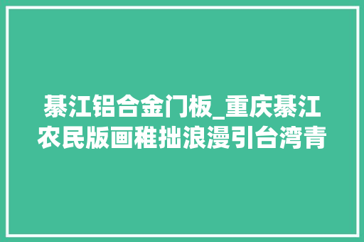 綦江铝合金门板_重庆綦江农民版画稚拙浪漫引台湾青年称赞