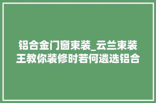 铝合金门窗束装_云兰束装王教你装修时若何遴选铝合金门窗