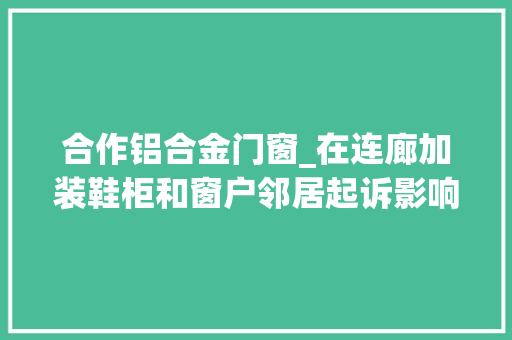 合作铝合金门窗_在连廊加装鞋柜和窗户邻居起诉影响采光通风法院判了