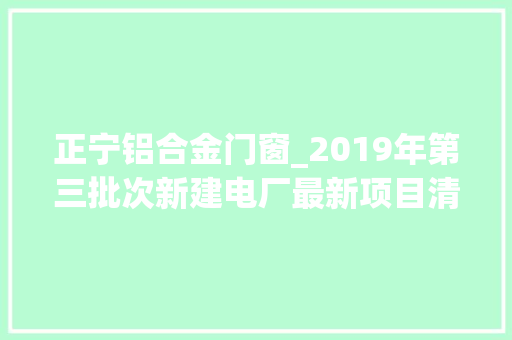 正宁铝合金门窗_2019年第三批次新建电厂最新项目清单