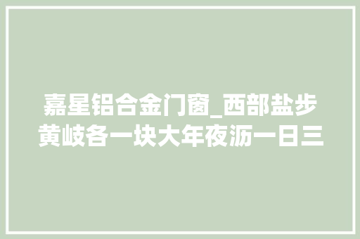 嘉星铝合金门窗_西部盐步黄岐各一块大年夜沥一日三块家本地出手