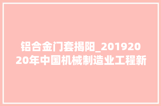 铝合金门套揭阳_20192020年中国机械制造业工程新建项目工程信息汇总