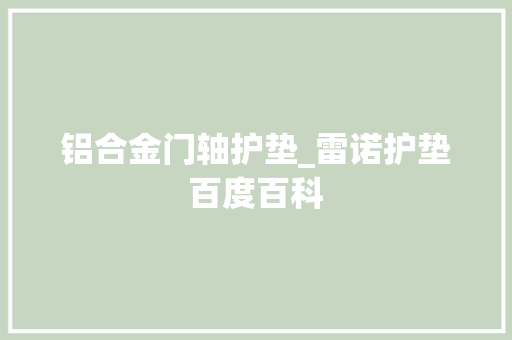 铝合金门轴护垫_雷诺护垫百度百科