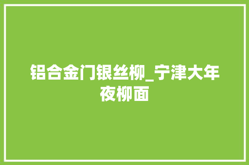 铝合金门银丝柳_宁津大年夜柳面