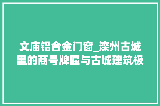 文庙铝合金门窗_滦州古城里的商号牌匾与古城建筑极不折衷