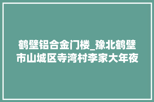 鹤壁铝合金门楼_豫北鹤壁市山城区寺湾村李家大年夜院的门楣文化