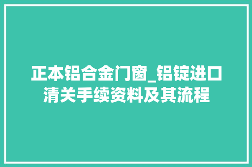 正本铝合金门窗_铝锭进口清关手续资料及其流程