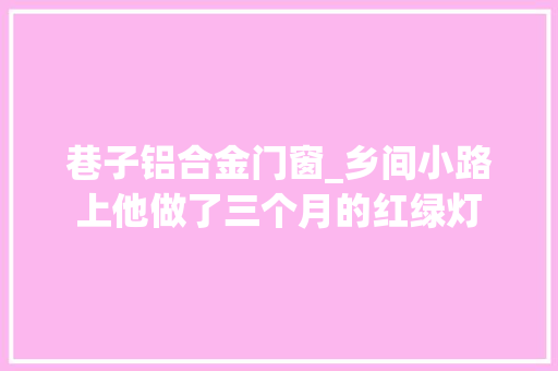 巷子铝合金门窗_乡间小路上他做了三个月的红绿灯