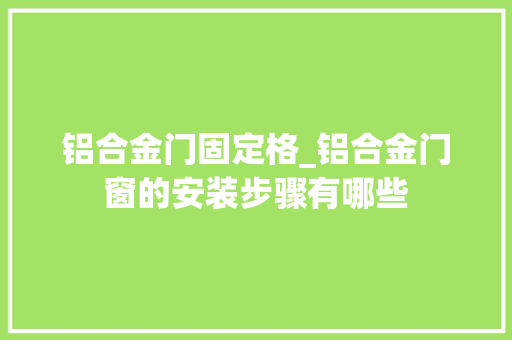 铝合金门固定格_铝合金门窗的安装步骤有哪些
