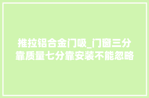 推拉铝合金门吸_门窗三分靠质量七分靠安装不能忽略大年夜意搞不好就麻烦了