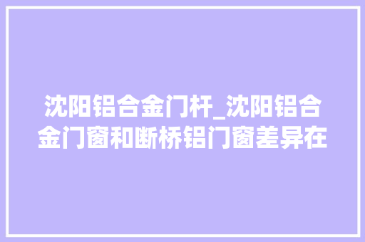 沈阳铝合金门杆_沈阳铝合金门窗和断桥铝门窗差异在哪