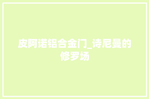 皮阿诺铝合金门_诗尼曼的修罗场