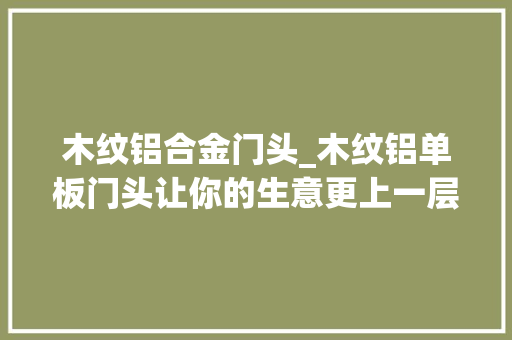 木纹铝合金门头_木纹铝单板门头让你的生意更上一层楼