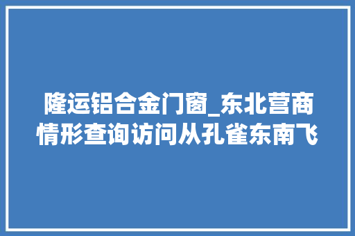 隆运铝合金门窗_东北营商情形查询访问从孔雀东南飞到人才逆流