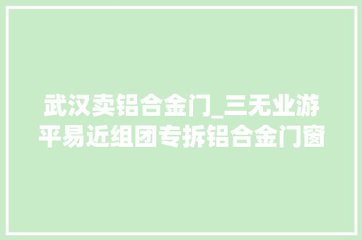 武汉卖铝合金门_三无业游平易近组团专拆铝合金门窗框架卖钱