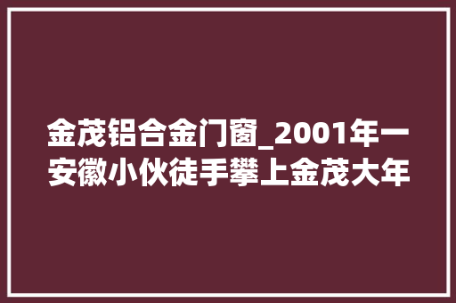 金茂铝合金门窗_2001年一安徽小伙徒手攀上金茂大年夜厦引起一场对冒险行为的谈论