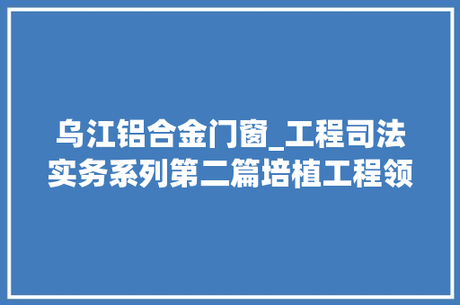 乌江铝合金门窗_工程司法实务系列第二篇培植工程领域可打破合同相对性的情形