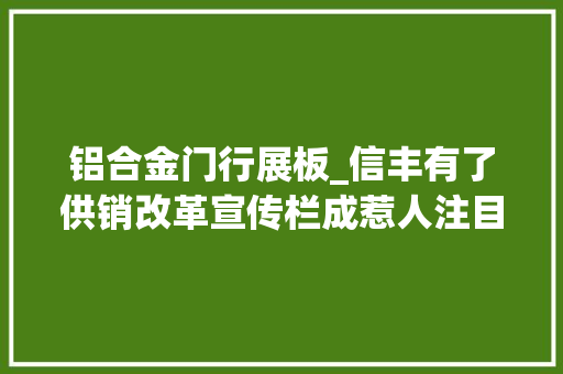 铝合金门行展板_信丰有了供销改革宣传栏成惹人注目的进修阵地