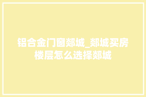 铝合金门窗郯城_郯城买房楼层怎么选择郯城