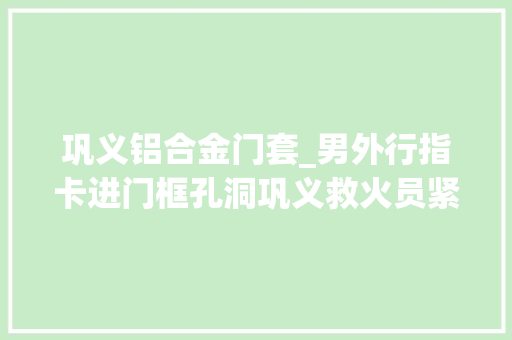 巩义铝合金门套_男外行指卡进门框孔洞巩义救火员紧急开展救援