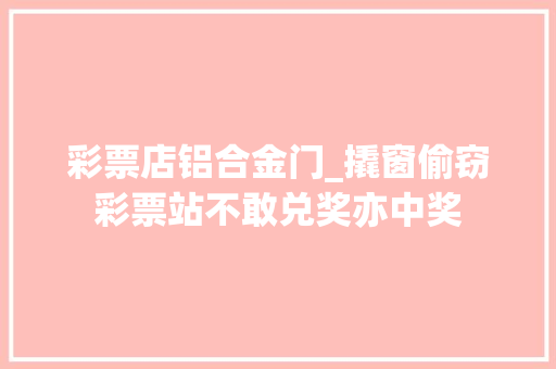 彩票店铝合金门_撬窗偷窃彩票站不敢兑奖亦中奖