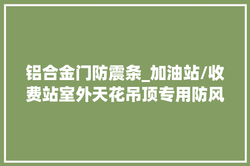 铝合金门防震条_加油站/收费站室外天花吊顶专用防风抗震铝合金条形扣板