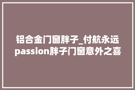 铝合金门窗胖子_付航永远passion胖子门窗意外之喜