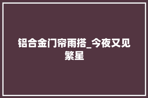 铝合金门帘雨搭_今夜又见繁星