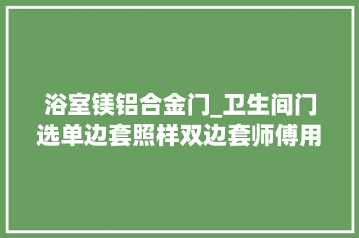 浴室镁铝合金门_卫生间门选单边套照样双边套师傅用业主花钱买的教训告诉你