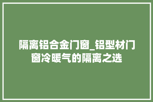 隔离铝合金门窗_铝型材门窗冷暖气的隔离之选