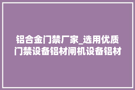铝合金门禁厂家_选用优质门禁设备铝材闸机设备铝材供应商提高场所安防治理