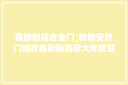 鑫盼盼铝合金门_盼盼安然门维权鑫盼盼商标大年夜获全胜获巨额赔偿一个亿