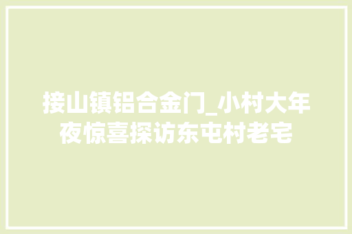 接山镇铝合金门_小村大年夜惊喜探访东屯村老宅