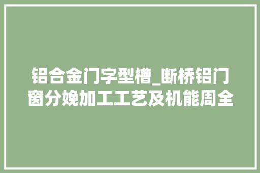 铝合金门字型槽_断桥铝门窗分娩加工工艺及机能周全理解