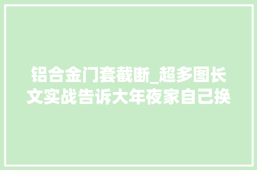 铝合金门套截断_超多图长文实战告诉大年夜家自己换智能门锁并不艰难