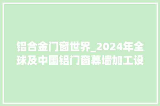 铝合金门窗世界_2024年全球及中国铝门窗幕墙加工设备市场前景猜测