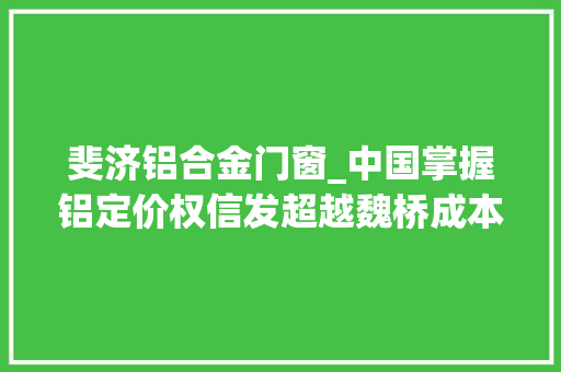 斐济铝合金门窗_中国掌握铝定价权信发超越魏桥成本最低