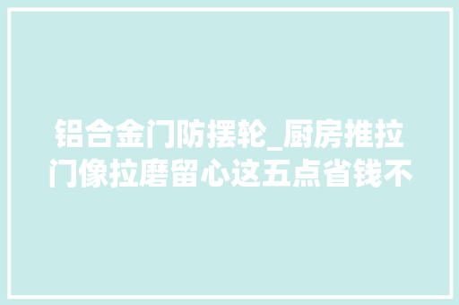 铝合金门防摆轮_厨房推拉门像拉磨留心这五点省钱不踩坑