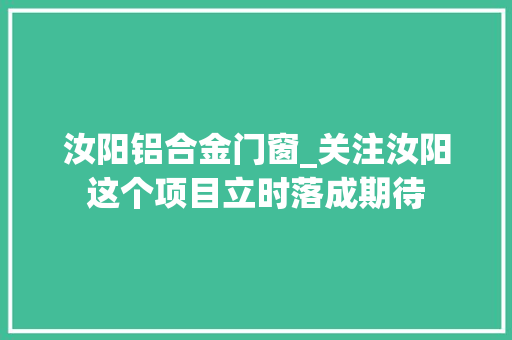 汝阳铝合金门窗_关注汝阳这个项目立时落成期待