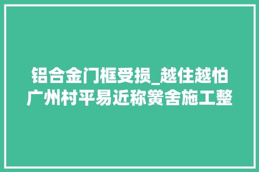 铝合金门框受损_越住越怕广州村平易近称黉舍施工整村屋开裂扭捏多方回应